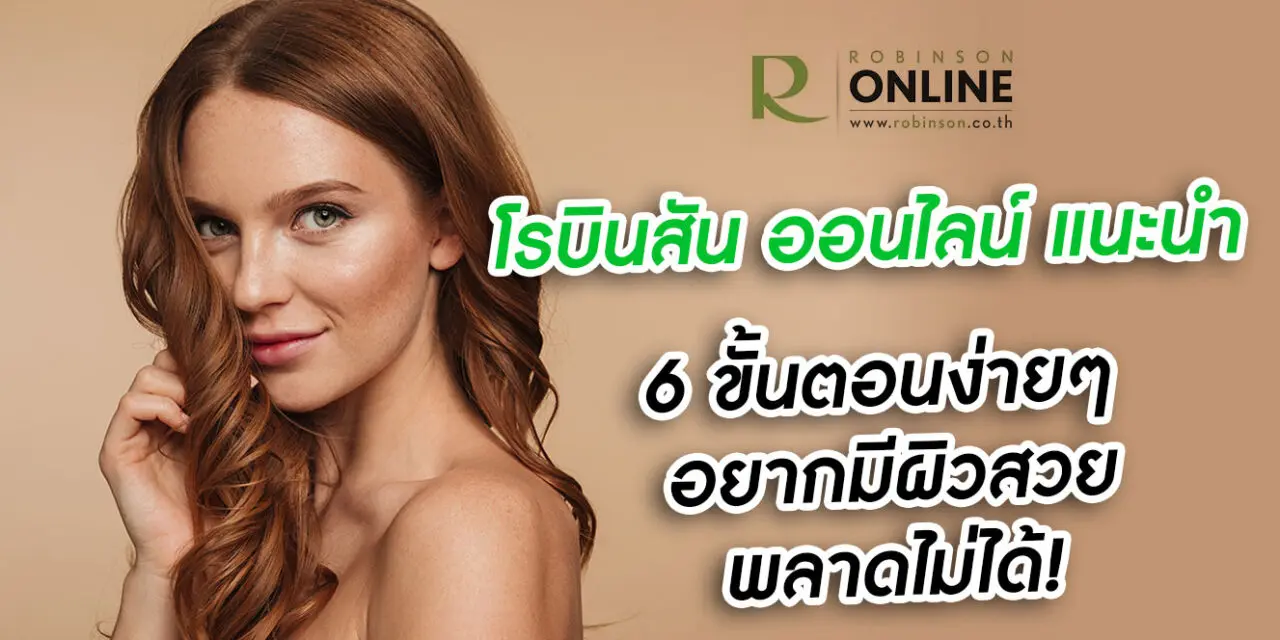 โรบินสัน ออนไลน์ แนะนำ 6 ขั้นตอนง่าย ๆ อยากมีผิวสวย พลาดไม่ได้!