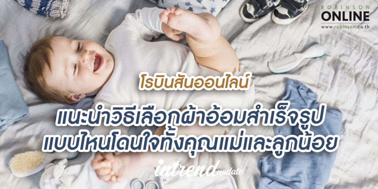 โรบินสันออนไลน์ แนะนำวิธีเลือกผ้าอ้อมสำเร็จรูปแบบไหนโดนใจทั้งคุณแม่และลูกน้อย แถมประหยัดเงินในกระเป๋าอีกด้วย
